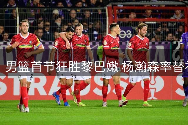 男篮首节狂胜黎巴嫩 杨瀚森率替补掀起得分潮